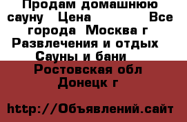 Продам домашнюю сауну › Цена ­ 40 000 - Все города, Москва г. Развлечения и отдых » Сауны и бани   . Ростовская обл.,Донецк г.